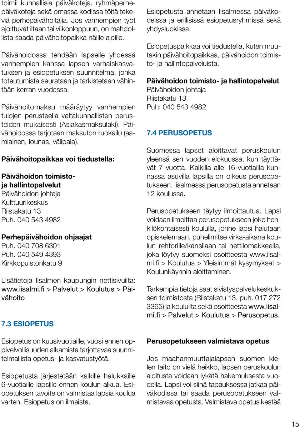 Päivähoidossa tehdään lapselle yhdessä vanhempien kanssa lapsen varhaiskasvatuksen ja esiopetuksen suunnitelma, jonka toteutumista seurataan ja tarkistetaan vähintään kerran vuodessa.