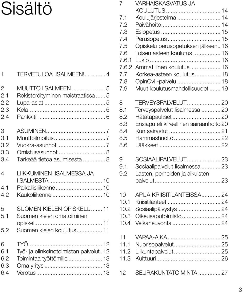 1 Suomen kielen omatoiminen opiskelu... 11 5.2 Suomen kielen koulutus... 11 6 TYÖ... 12 6.1 Työ- ja elinkeinotoimiston palvelut.. 12 6.2 Toimintaa työttömille... 13 6.3 Oma yritys... 13 6.4 Verotus.