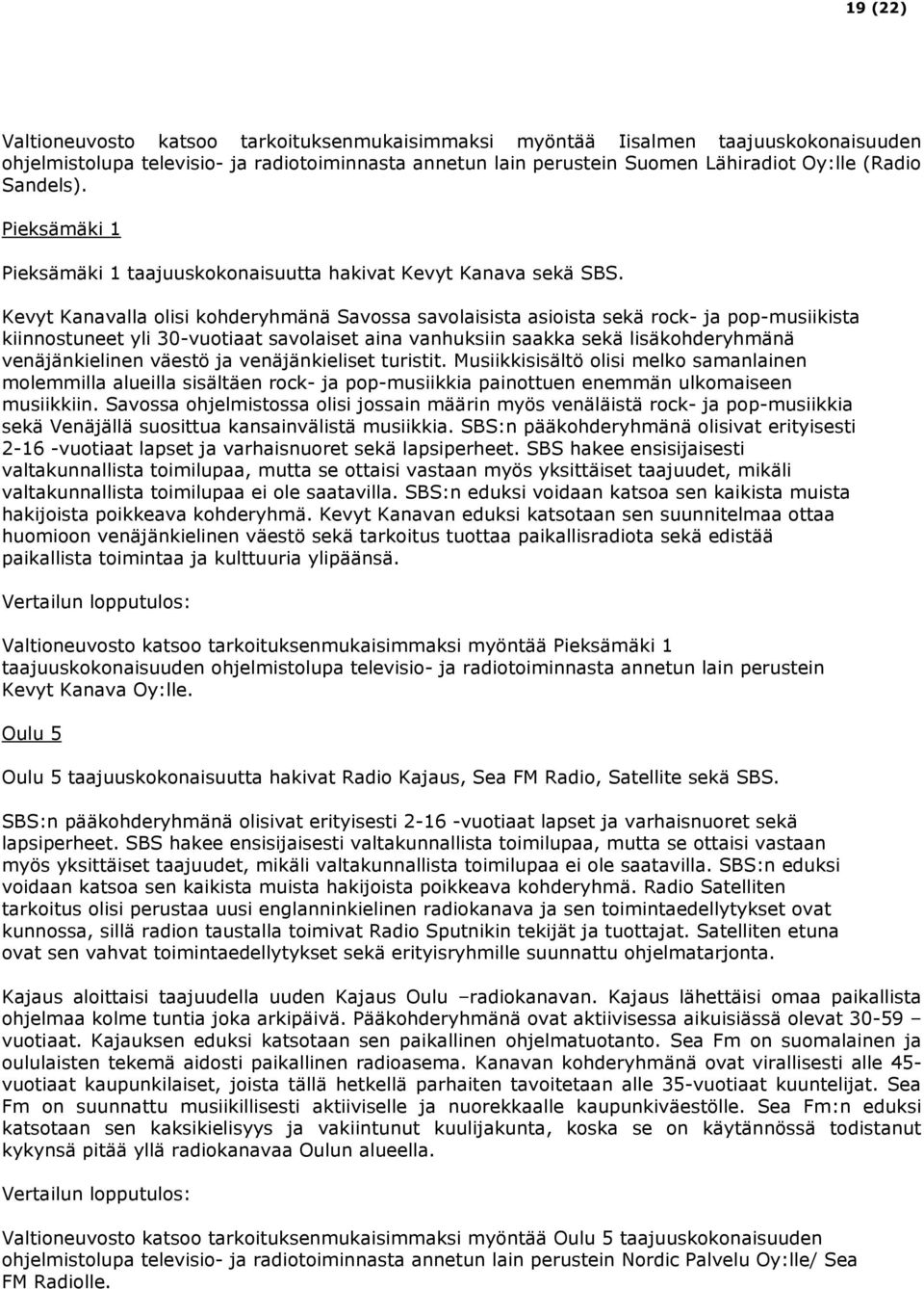 Kevyt Kanavalla olisi kohderyhmänä Savossa savolaisista asioista sekä rock- ja pop-musiikista kiinnostuneet yli 30-vuotiaat savolaiset aina vanhuksiin saakka sekä lisäkohderyhmänä venäjänkielinen