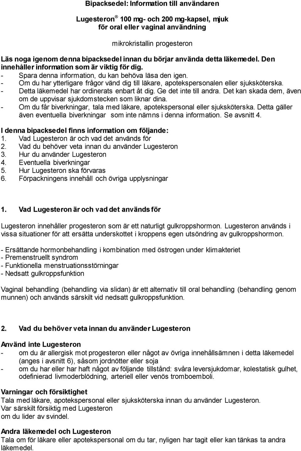 - Om du har ytterligare frågor vänd dig till läkare, apotekspersonalen eller sjuksköterska. - Detta läkemedel har ordinerats enbart åt dig. Ge det inte till andra.