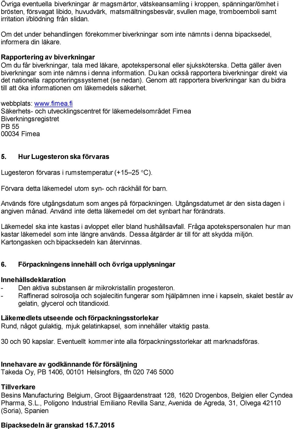 Rapportering av biverkningar Om du får biverkningar, tala med läkare, apotekspersonal eller sjuksköterska. Detta gäller även biverkningar som inte nämns i denna information.