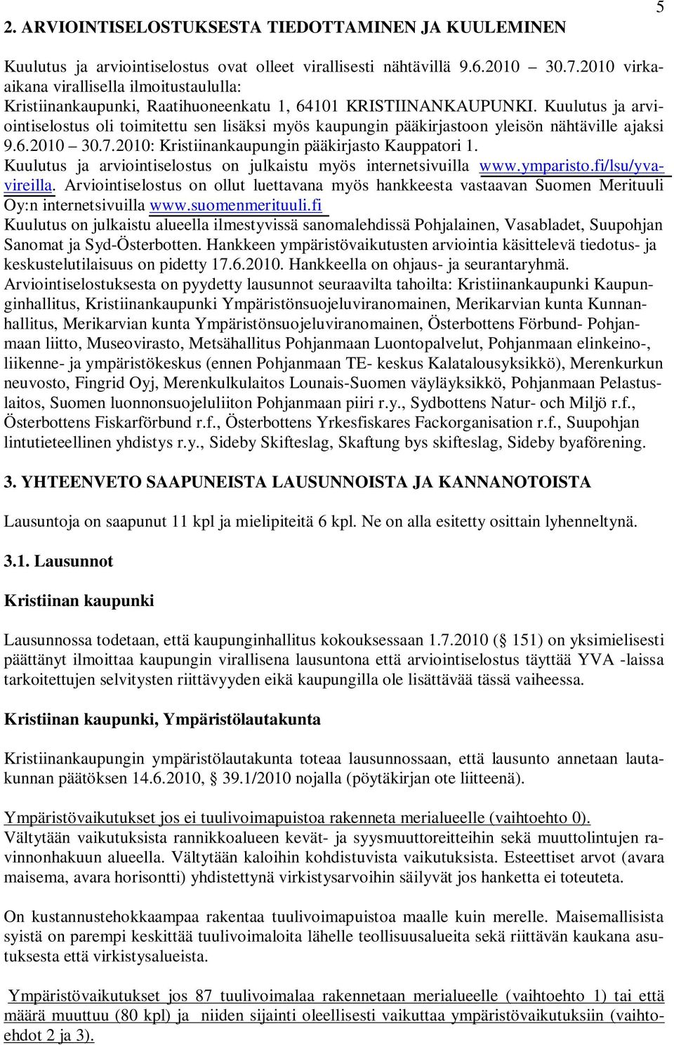 Kuulutus ja arviointiselostus oli toimitettu sen lisäksi myös kaupungin pääkirjastoon yleisön nähtäville ajaksi 9.6.2010 30.7.2010: Kristiinankaupungin pääkirjasto Kauppatori 1.