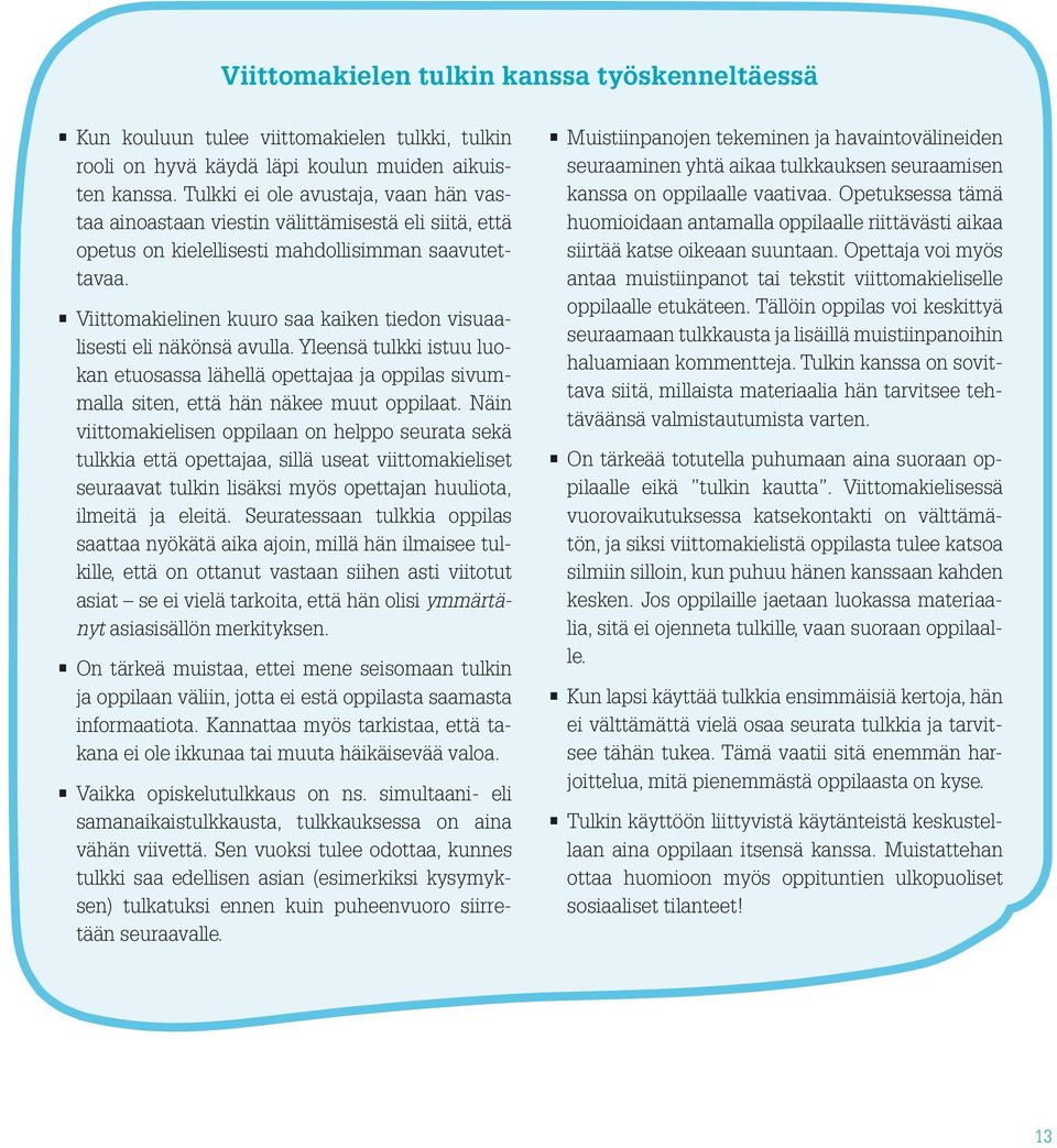 Viittomakielinen kuuro saa kaiken tiedon visuaalisesti eli näkönsä avulla. Yleensä tulkki istuu luokan etuosassa lähellä opettajaa ja oppilas sivummalla siten, että hän näkee muut oppilaat.