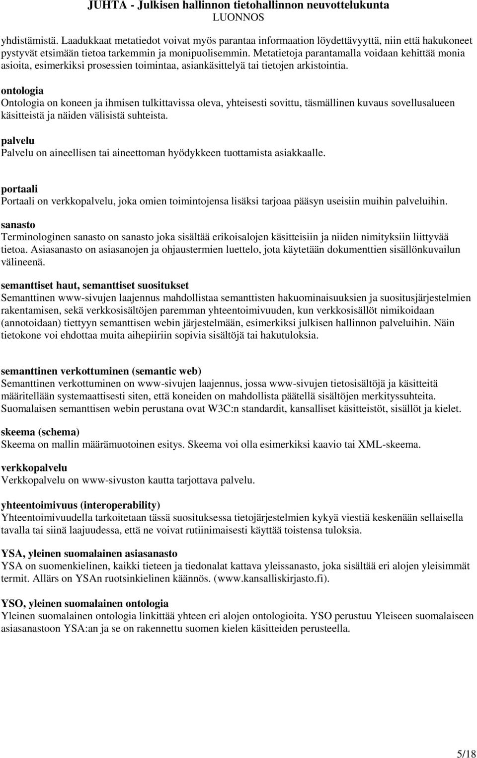 ontologia Ontologia on koneen ja ihmisen tulkittavissa oleva, yhteisesti sovittu, täsmällinen kuvaus sovellusalueen käsitteistä ja näiden välisistä suhteista.