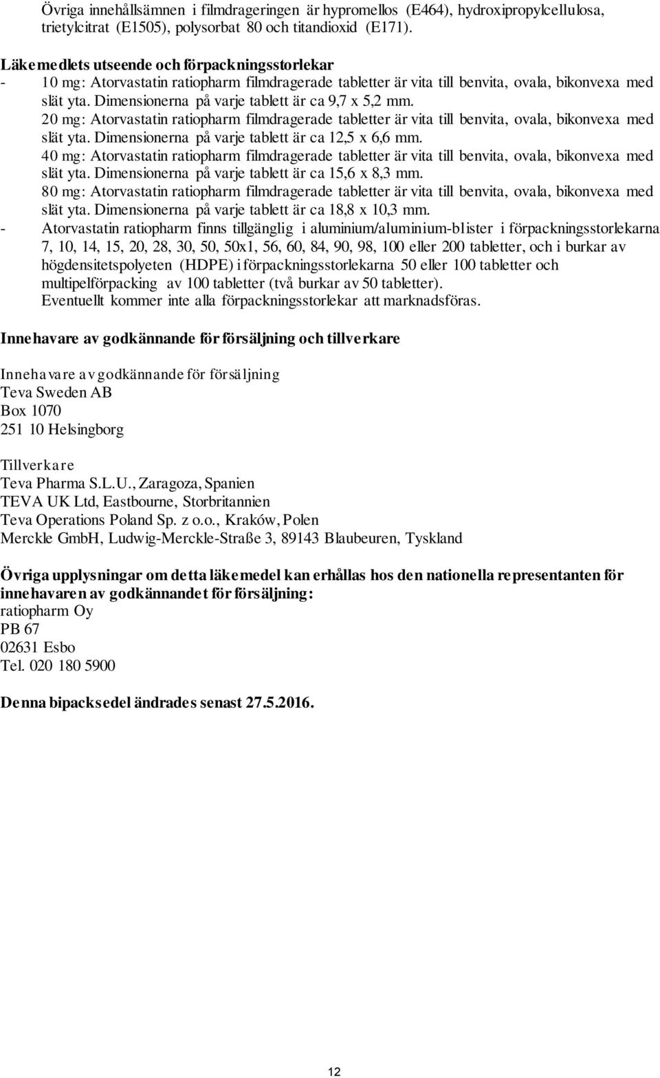 Dimensionerna på varje tablett är ca 9,7 x 5,2 mm. 20 mg: Atorvastatin ratiopharm filmdragerade tabletter är vita till benvita, ovala, bikonvexa med slät yta.