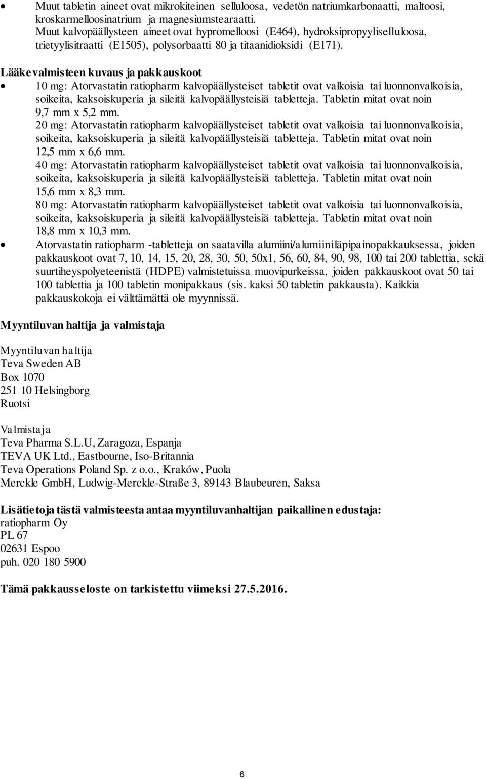 Lääkevalmisteen kuvaus ja pakkauskoot 10 mg: Atorvastatin ratiopharm kalvopäällysteiset tabletit ovat valkoisia tai luonnonvalkoisia, soikeita, kaksoiskuperia ja sileitä kalvopäällysteisiä tabletteja.