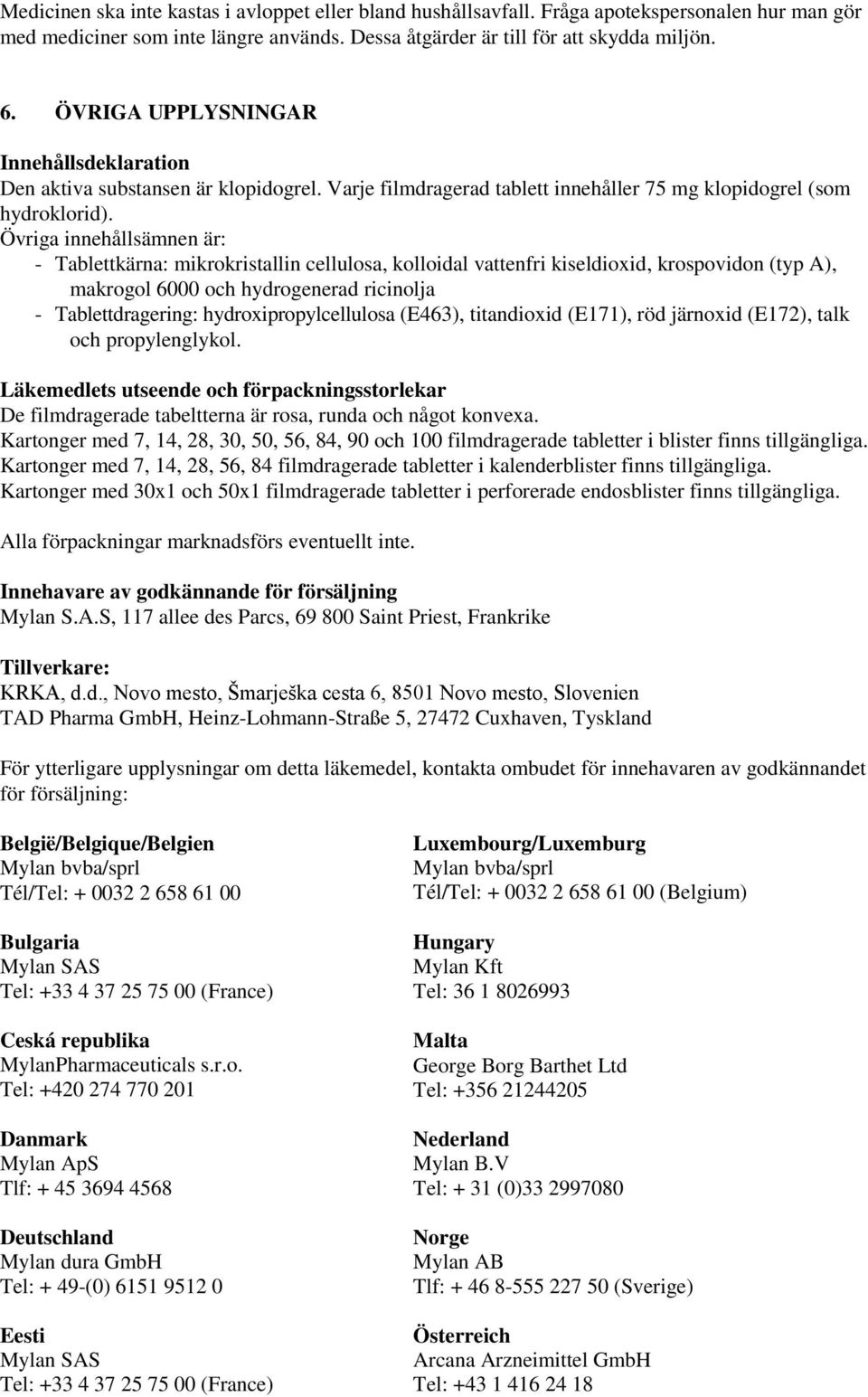 Övriga innehållsämnen är: - Tablettkärna: mikrokristallin cellulosa, kolloidal vattenfri kiseldioxid, krospovidon (typ A), makrogol 6000 och hydrogenerad ricinolja - Tablettdragering: