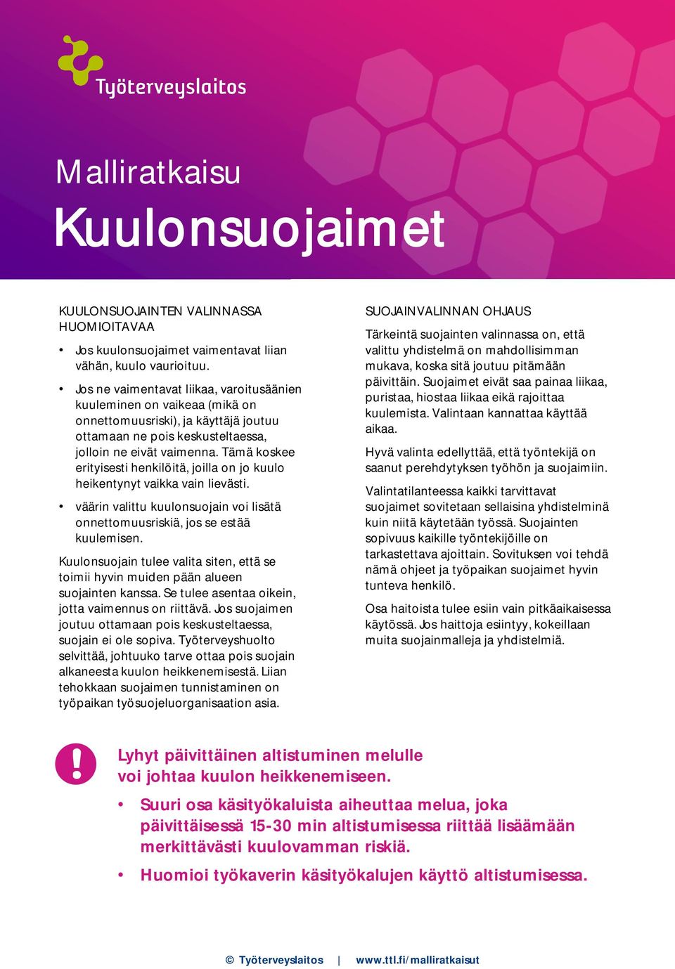 Tämä koskee erityisesti henkilöitä, joilla on jo kuulo heikentynyt vaikka vain lievästi. väärin valittu kuulonsuojain voi lisätä onnettomuusriskiä, jos se estää kuulemisen.