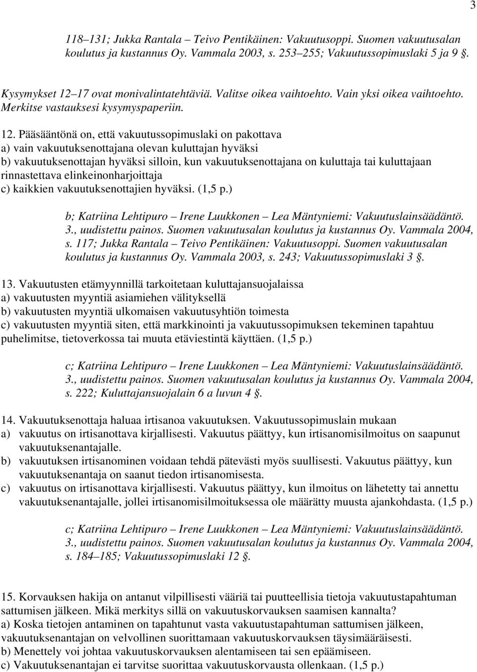 Pääsääntönä on, että vakuutussopimuslaki on pakottava a) vain vakuutuksenottajana olevan kuluttajan hyväksi b) vakuutuksenottajan hyväksi silloin, kun vakuutuksenottajana on kuluttaja tai kuluttajaan