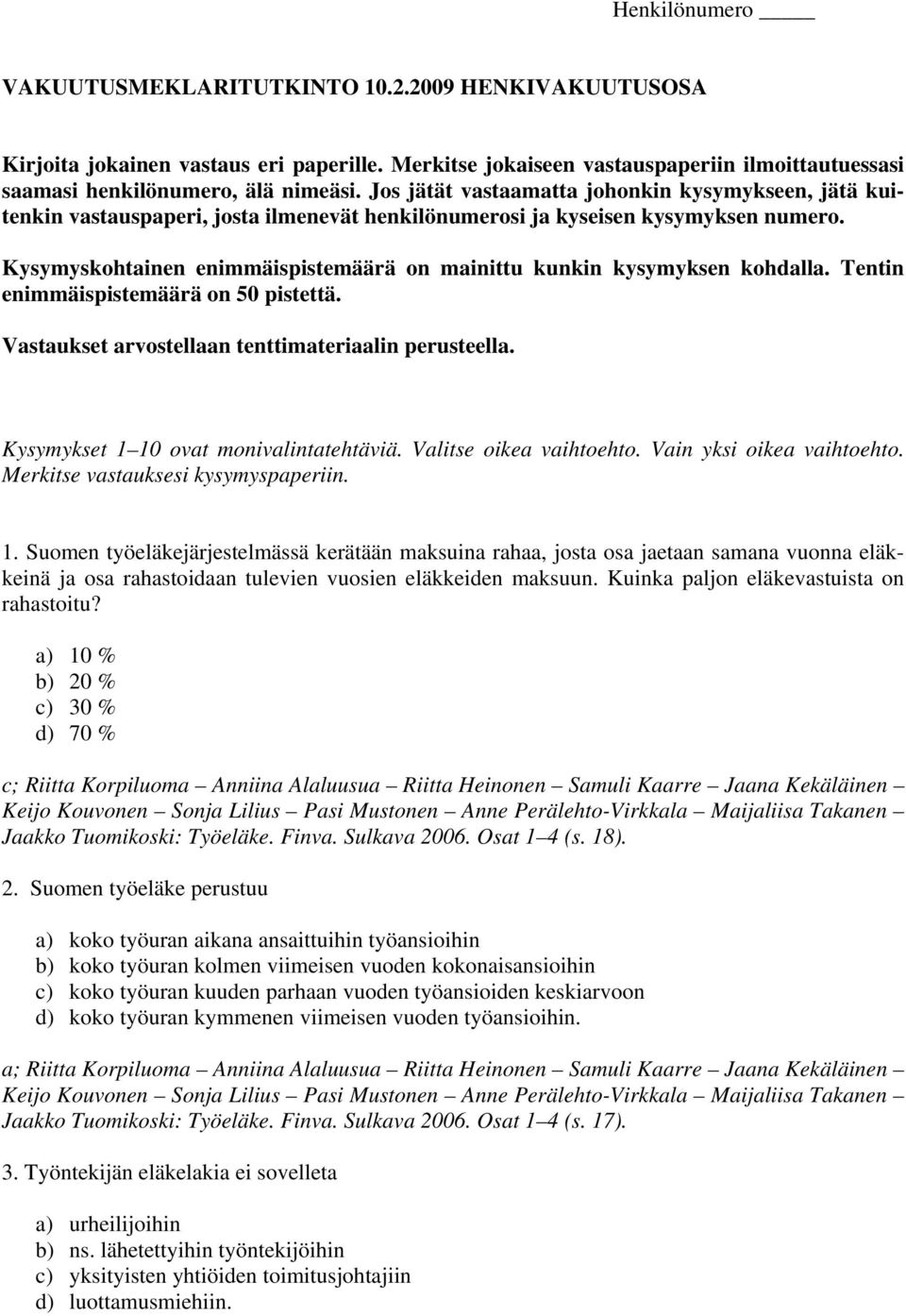 Kysymyskohtainen enimmäispistemäärä on mainittu kunkin kysymyksen kohdalla. Tentin enimmäispistemäärä on 50 pistettä. Vastaukset arvostellaan tenttimateriaalin perusteella.