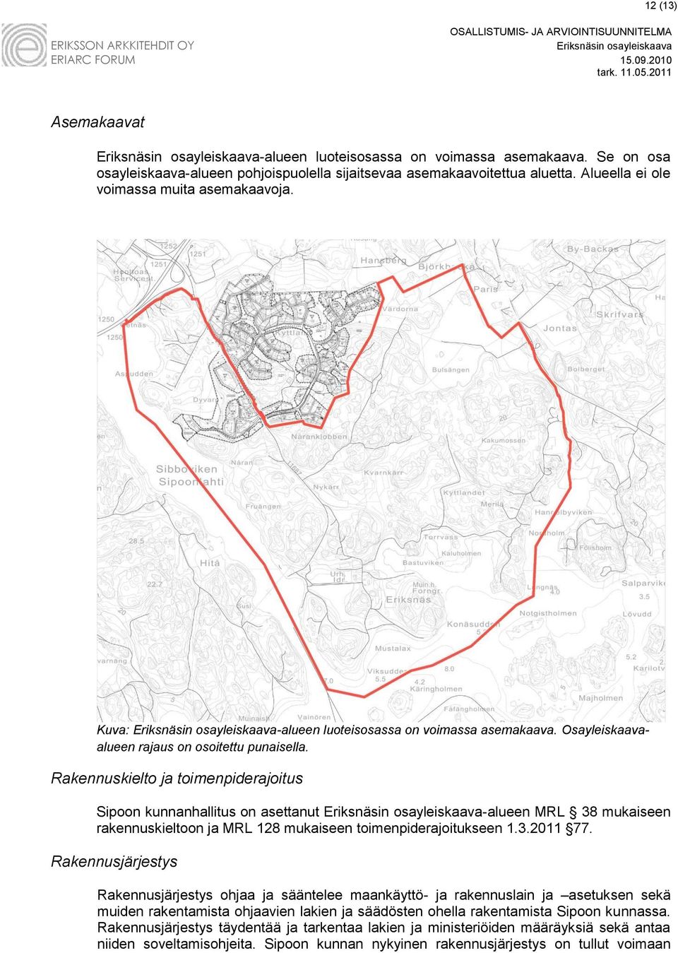 Rakennuskielto ja toimenpiderajoitus Sipoon kunnanhallitus on asettanut -alueen MRL 38 mukaiseen rakennuskieltoon ja MRL 128 mukaiseen toimenpiderajoitukseen 1.3.2011 77.