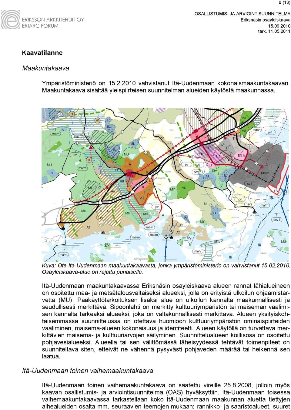 Itä-Uudenmaan maakuntakaavassa alueen rannat lähialueineen on osoitettu maa- ja metsätalousvaltaiseksi alueeksi, jolla on erityistä ulkoilun ohjaamistarvetta (MU).