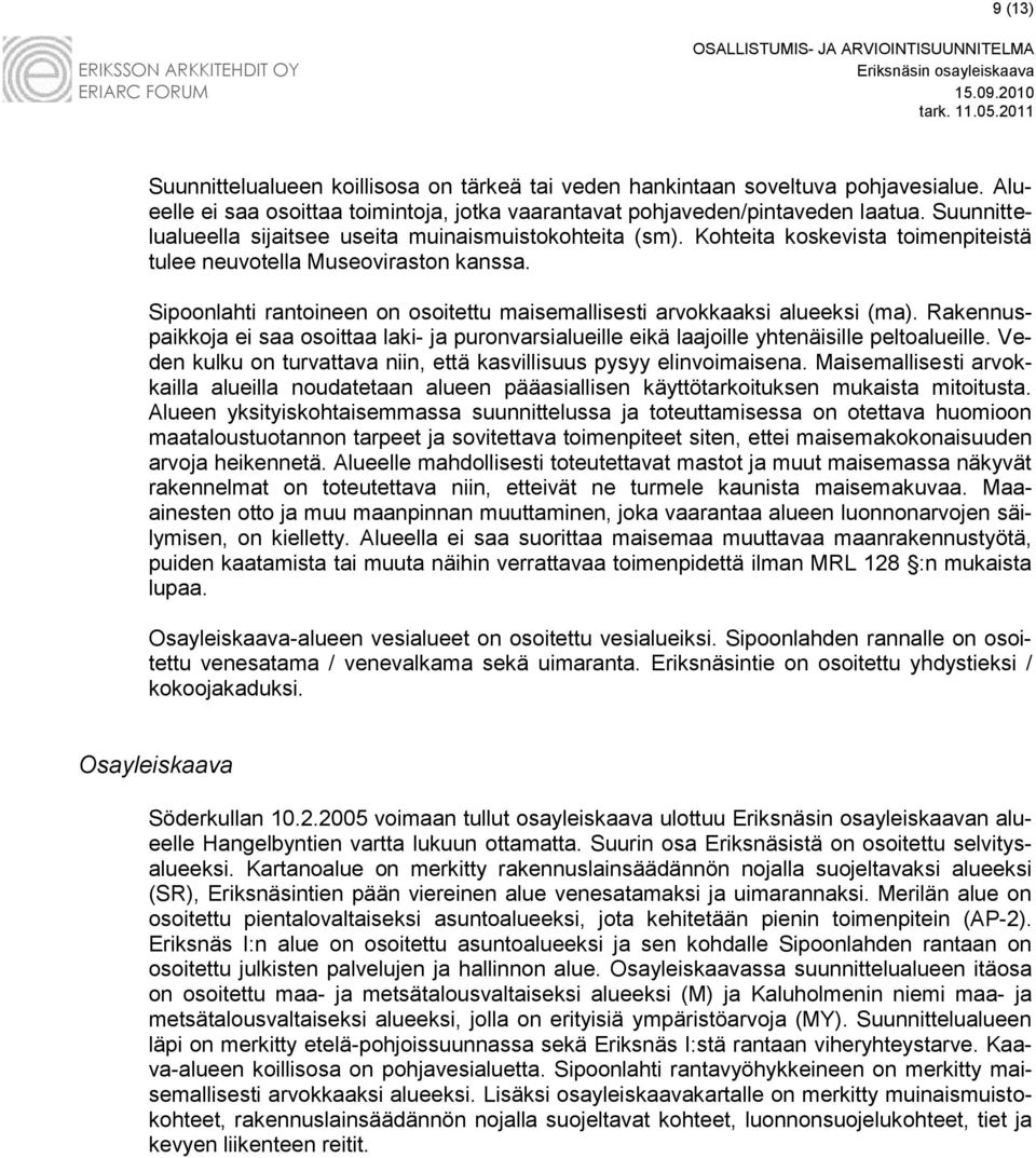 Sipoonlahti rantoineen on osoitettu maisemallisesti arvokkaaksi alueeksi (ma). Rakennuspaikkoja ei saa osoittaa laki- ja puronvarsialueille eikä laajoille yhtenäisille peltoalueille.