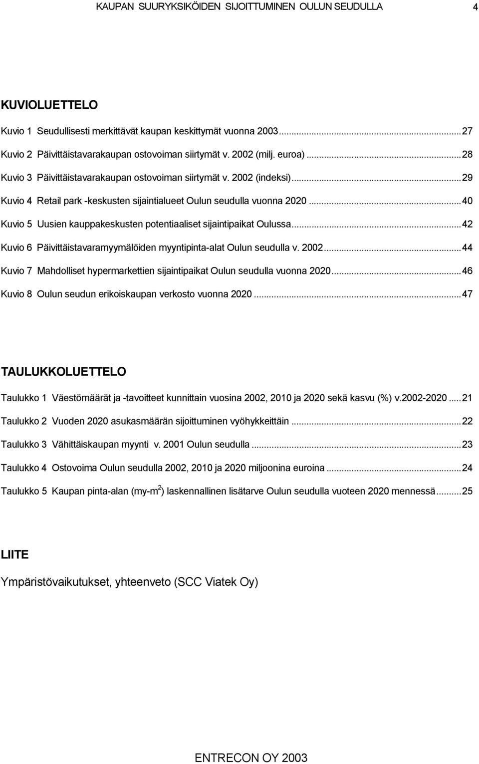 ..0 Kuvio 5 Uusien kauppakeskusten potentiaaliset sijaintipaikat Oulussa... Kuvio 6 Päivittäistavaramyymälöiden myyntipinta-alat Oulun seudulla v. 00.