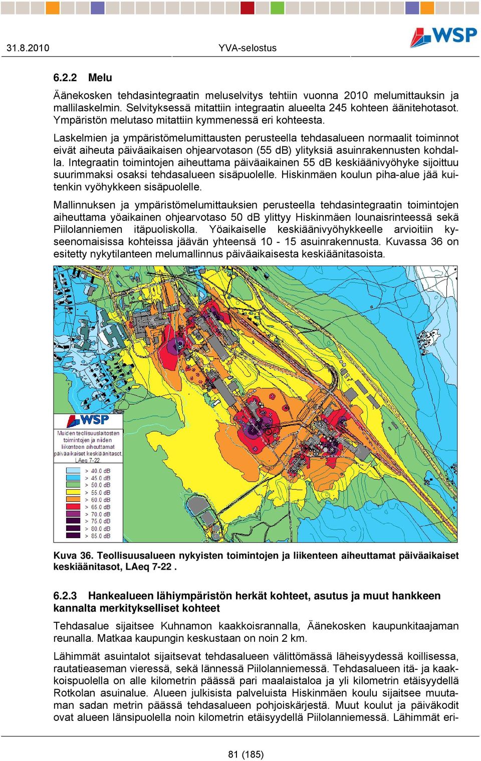 Laskelmien ja ympäristömelumittausten perusteella tehdasalueen normaalit toiminnot eivät aiheuta päiväaikaisen ohjearvotason (55 db) ylityksiä asuinrakennusten kohdalla.