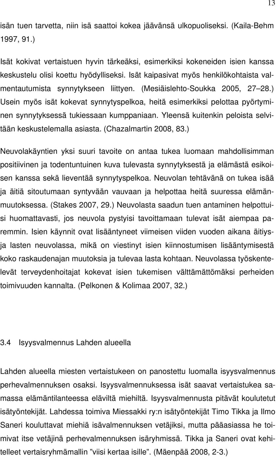 (Mesiäislehto-Soukka 2005, 27 28.) Usein myös isät kokevat synnytyspelkoa, heitä esimerkiksi pelottaa pyörtyminen synnytyksessä tukiessaan kumppaniaan.