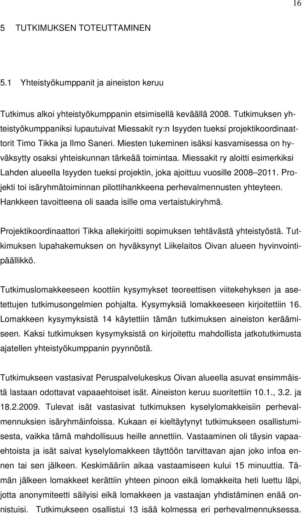 Miesten tukeminen isäksi kasvamisessa on hyväksytty osaksi yhteiskunnan tärkeää toimintaa. Miessakit ry aloitti esimerkiksi Lahden alueella Isyyden tueksi projektin, joka ajoittuu vuosille 2008 2011.