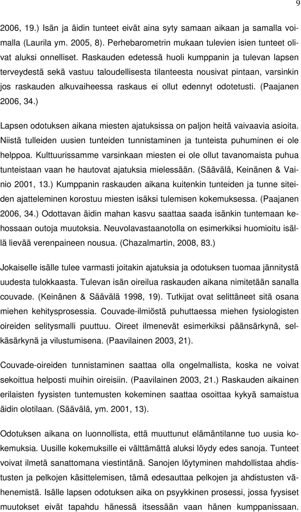 (Paajanen 2006, 34.) Lapsen odotuksen aikana miesten ajatuksissa on paljon heitä vaivaavia asioita. Niistä tulleiden uusien tunteiden tunnistaminen ja tunteista puhuminen ei ole helppoa.