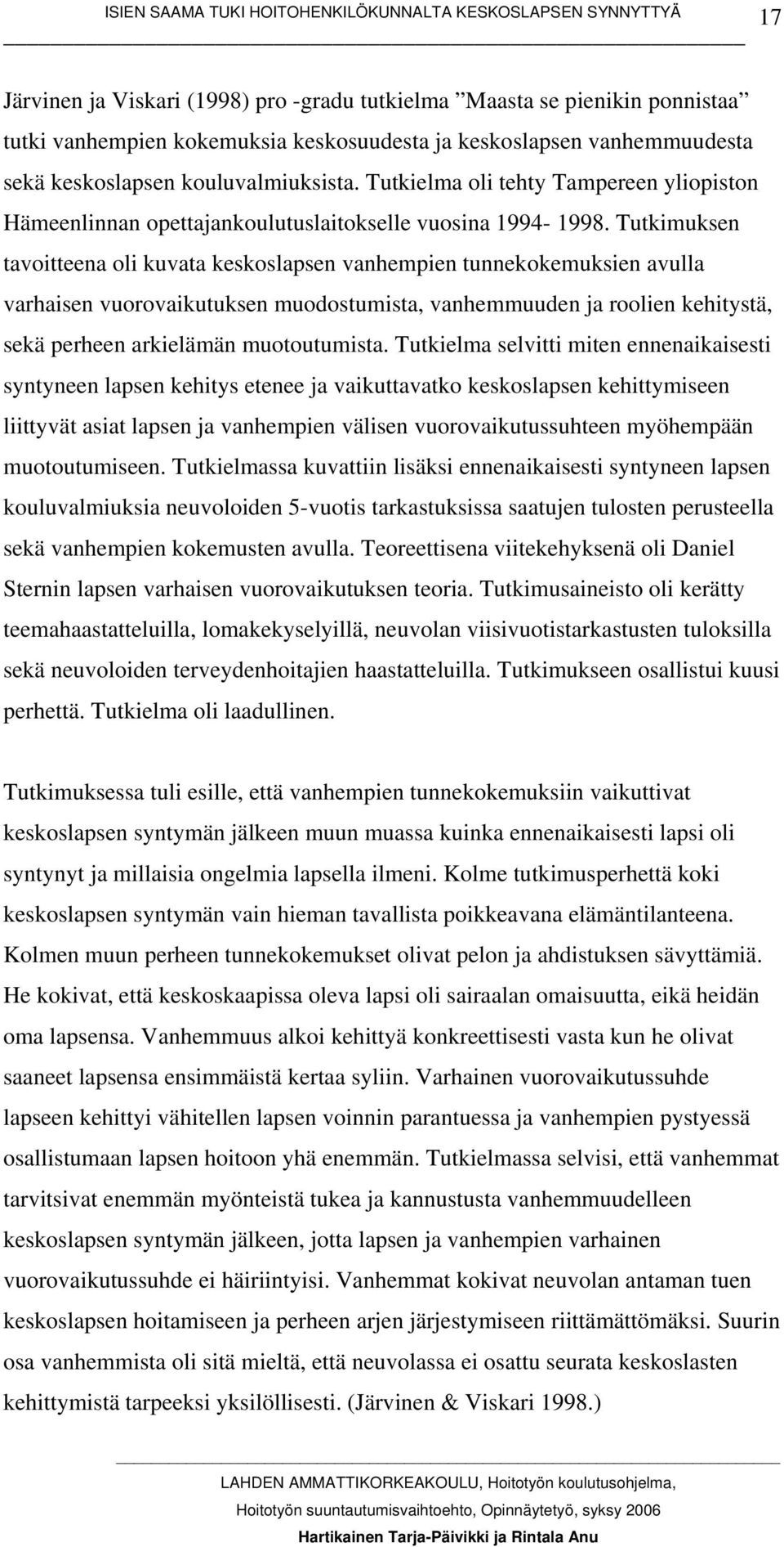 Tutkimuksen tavoitteena oli kuvata keskoslapsen vanhempien tunnekokemuksien avulla varhaisen vuorovaikutuksen muodostumista, vanhemmuuden ja roolien kehitystä, sekä perheen arkielämän muotoutumista.