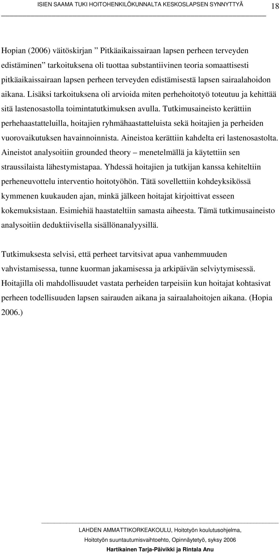 Tutkimusaineisto kerättiin perhehaastatteluilla, hoitajien ryhmähaastatteluista sekä hoitajien ja perheiden vuorovaikutuksen havainnoinnista. Aineistoa kerättiin kahdelta eri lastenosastolta.