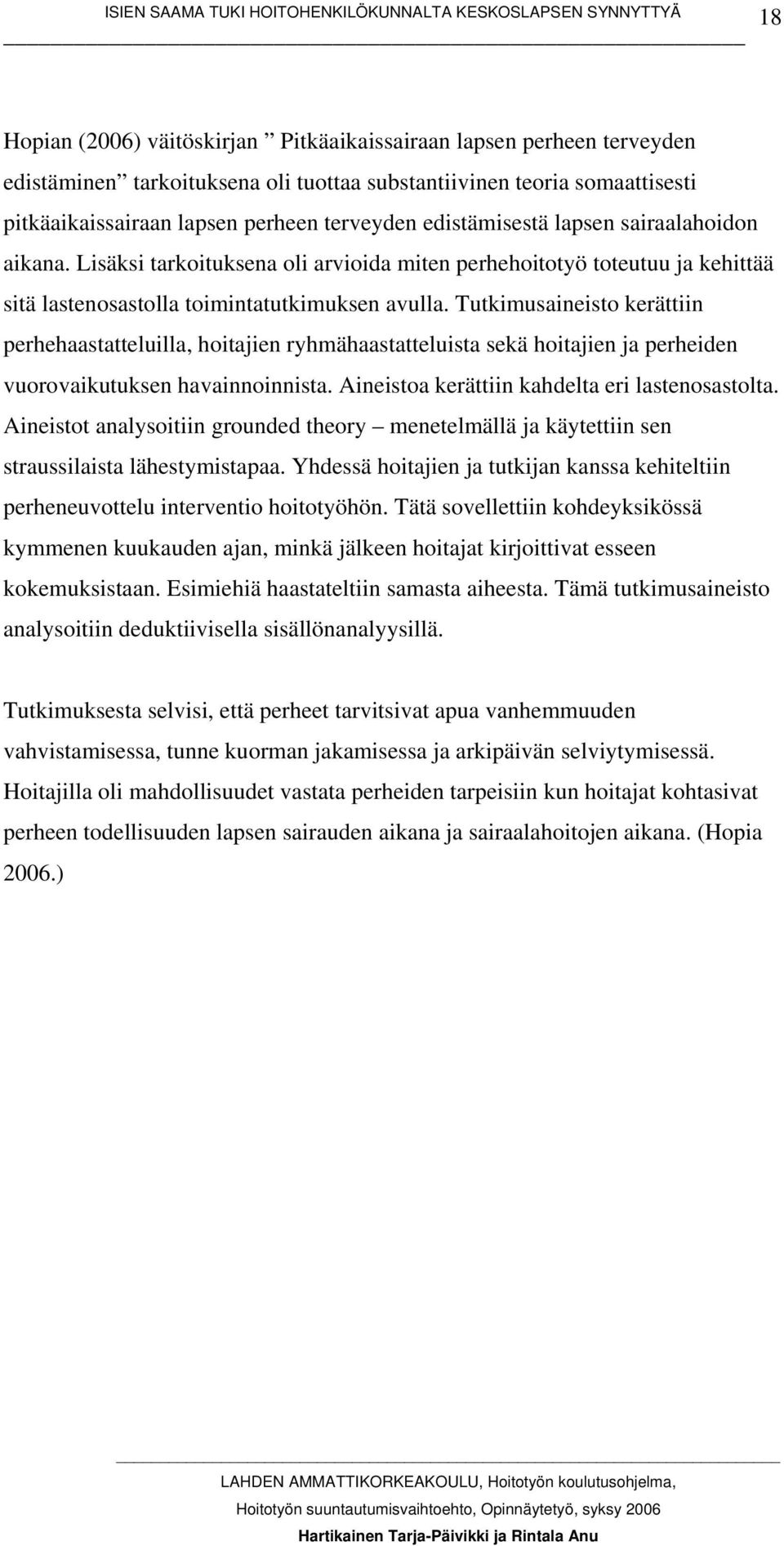 Tutkimusaineisto kerättiin perhehaastatteluilla, hoitajien ryhmähaastatteluista sekä hoitajien ja perheiden vuorovaikutuksen havainnoinnista. Aineistoa kerättiin kahdelta eri lastenosastolta.