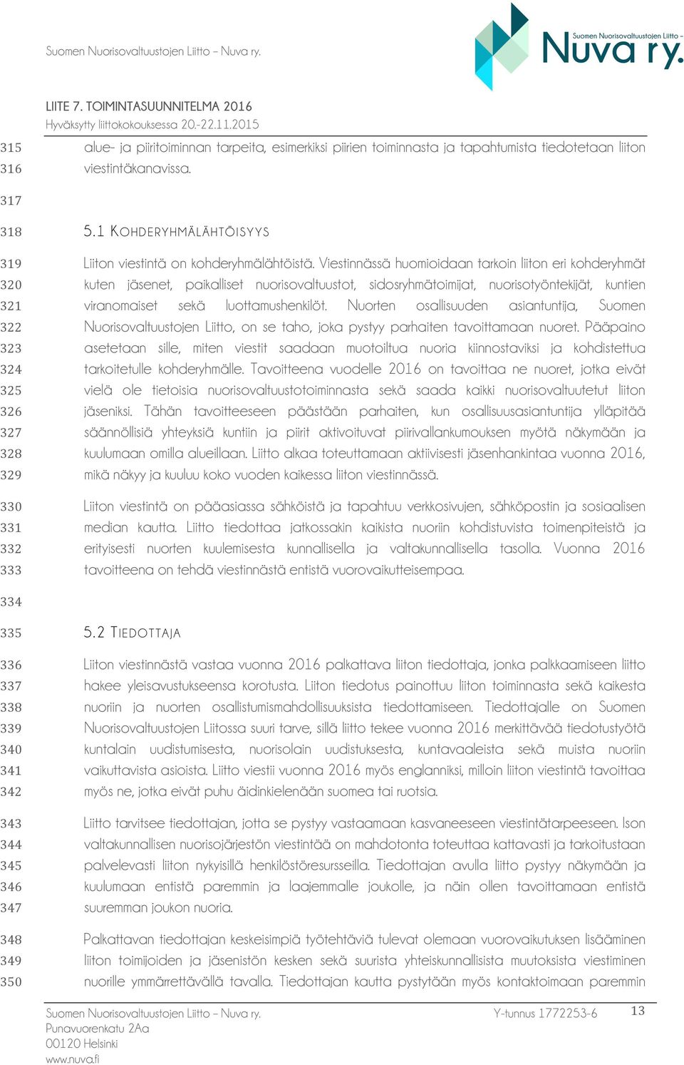 Viestinnässä huomioidaan tarkoin liiton eri kohderyhmät kuten jäsenet, paikalliset nuorisovaltuustot, sidosryhmätoimijat, nuorisotyöntekijät, kuntien viranomaiset sekä luottamushenkilöt.