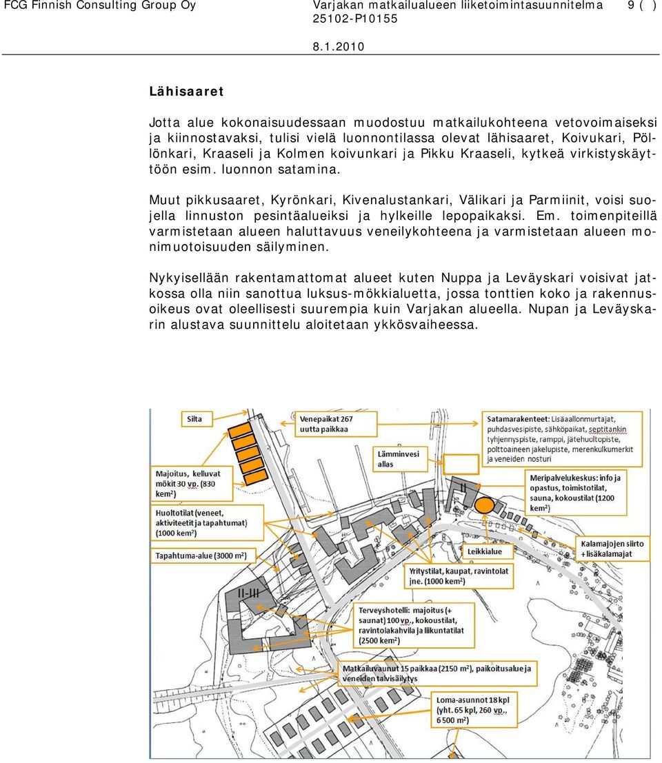 Muut pikkusaaret, Kyrönkari, Kivenalustankari, Välikari ja Parmiinit, voisi suojella linnuston pesintäalueiksi ja hylkeille lepopaikaksi. Em.