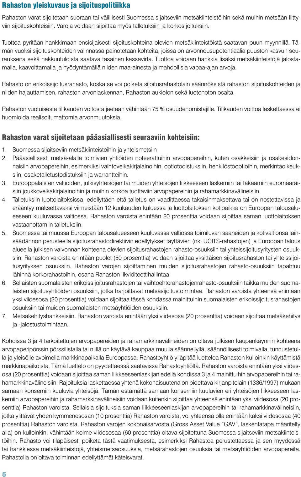 Tämän vuoksi sijoituskohteiden valinnassa painotetaan kohteita, joissa on arvonnousupotentiaalia puuston kasvun seurauksena sekä hakkuutuloista saatava tasainen kassavirta.