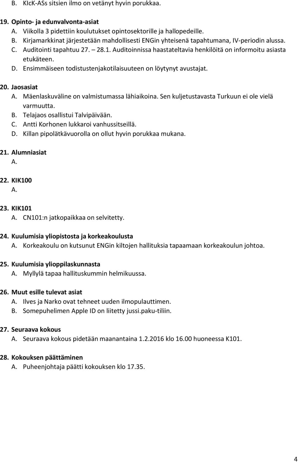 Ensimmäiseen todistustenjakotilaisuuteen on löytynyt avustajat. 20. Jaosasiat A. Mäenlaskuväline on valmistumassa lähiaikoina. Sen kuljetustavasta Turkuun ei ole vielä varmuutta. B.