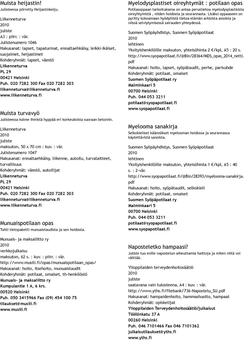 020 7282 300 Fax 020 7282 303 liikenneturva@liikenneturva.fi www.liikenneturva.fi Muista turvavyö Julisteessa kolme ihmistä hyppää eri korkeuksista suoraan betoniin.