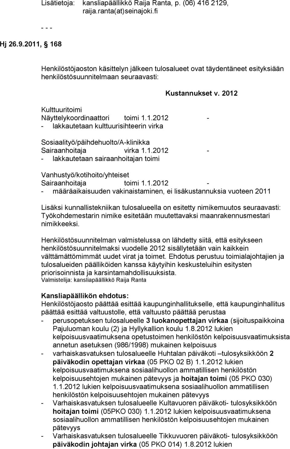 2012 Kulttuuritoimi Näyttelykoordinaattori toimi 1.1.2012 - - lakkautetaan kulttuurisihteerin virka Sosiaalityö/päihdehuolto/A-klinikka Sairaanhoitaja virka 1.1.2012 - - lakkautetaan sairaanhoitajan toimi Vanhustyö/kotihoito/yhteiset Sairaanhoitaja toimi 1.