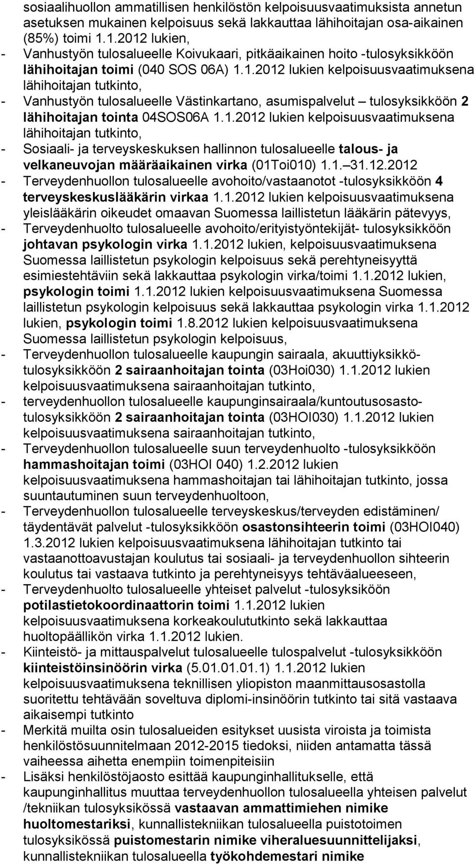 1.2012 lukien kelpoisuusvaatimuksena lähihoitajan tutkinto, - Sosiaali- ja terveyskeskuksen hallinnon tulosalueelle talous- ja velkaneuvojan määräaikainen virka (01Toi010) 1.1. 31.12.2012 - Terveydenhuollon tulosalueelle avohoito/vastaanotot -tulosyksikköön 4 terveyskeskuslääkärin virkaa 1.