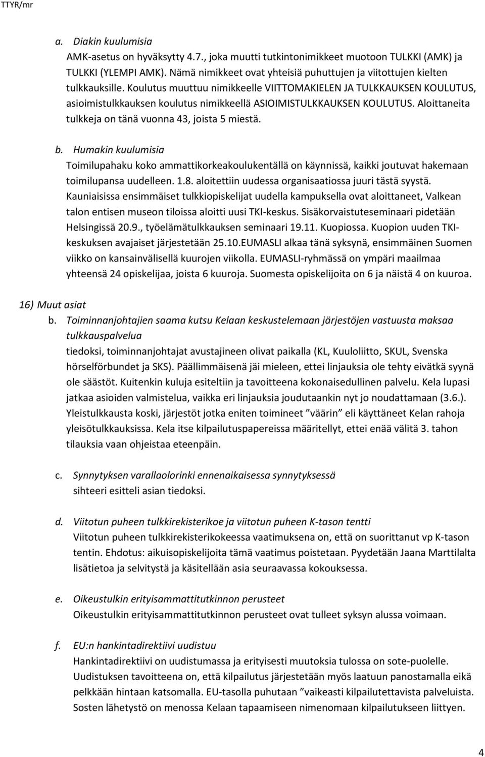 Koulutus muuttuu nimikkeelle VIITTOMAKIELEN JA TULKKAUKSEN KOULUTUS, asioimistulkkauksen koulutus nimikkeellä ASIOIMISTULKKAUKSEN KOULUTUS. Aloittaneita tulkkeja on tänä vuonna 43, joista 5 miestä. b.