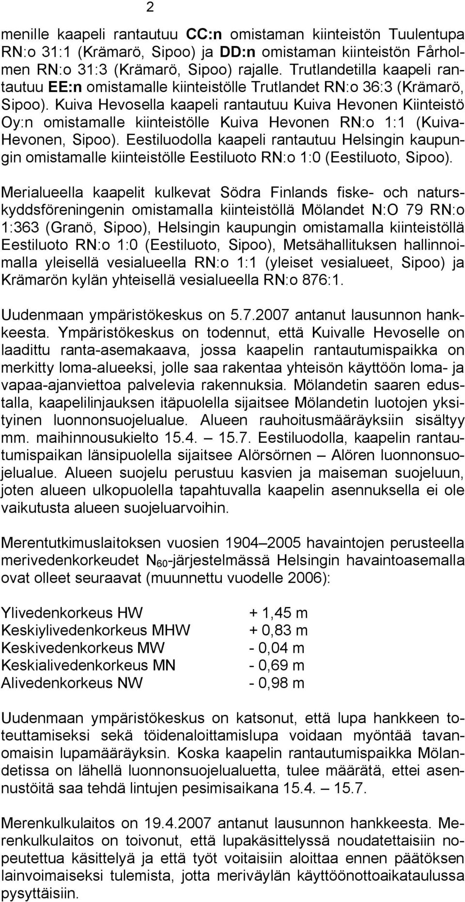 Kuiva Hevosella kaapeli rantautuu Kuiva Hevonen Kiinteistö Oy:n omistamalle kiinteistölle Kuiva Hevonen RN:o 1:1 (Kuiva Hevonen, Sipoo).
