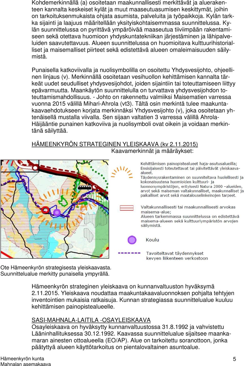 Kylän suunnittelussa on pyrittävä ympäröivää maaseutua tiiviimpään rakentamiseen sekä otettava huomioon yhdyskuntatekniikan järjestäminen ja lähipalveluiden saavutettavuus.