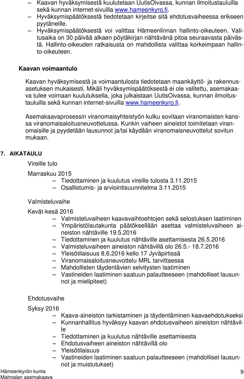 Valitusaika on 30 päivää alkaen pöytäkirjan nähtävänä pitoa seuraavasta päivästä. Hallinto-oikeuden ratkaisusta on mahdollista valittaa korkeimpaan hallinto-oikeuteen.