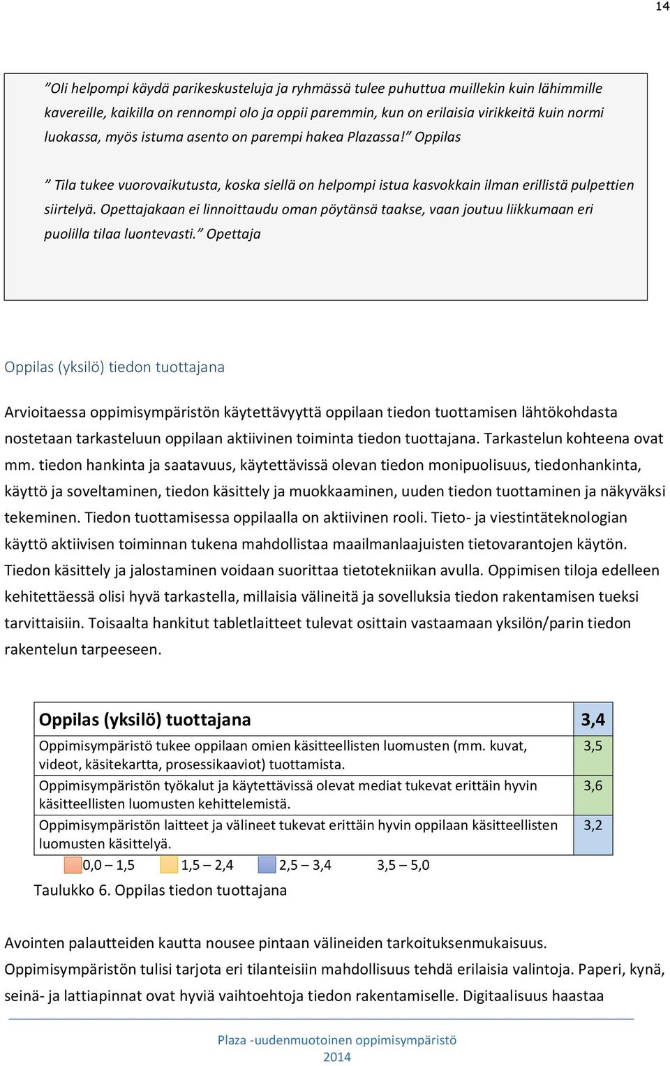 Opettajakaan ei linnoittaudu oman pöytänsä taakse, vaan joutuu liikkumaan eri puolilla tilaa luontevasti.