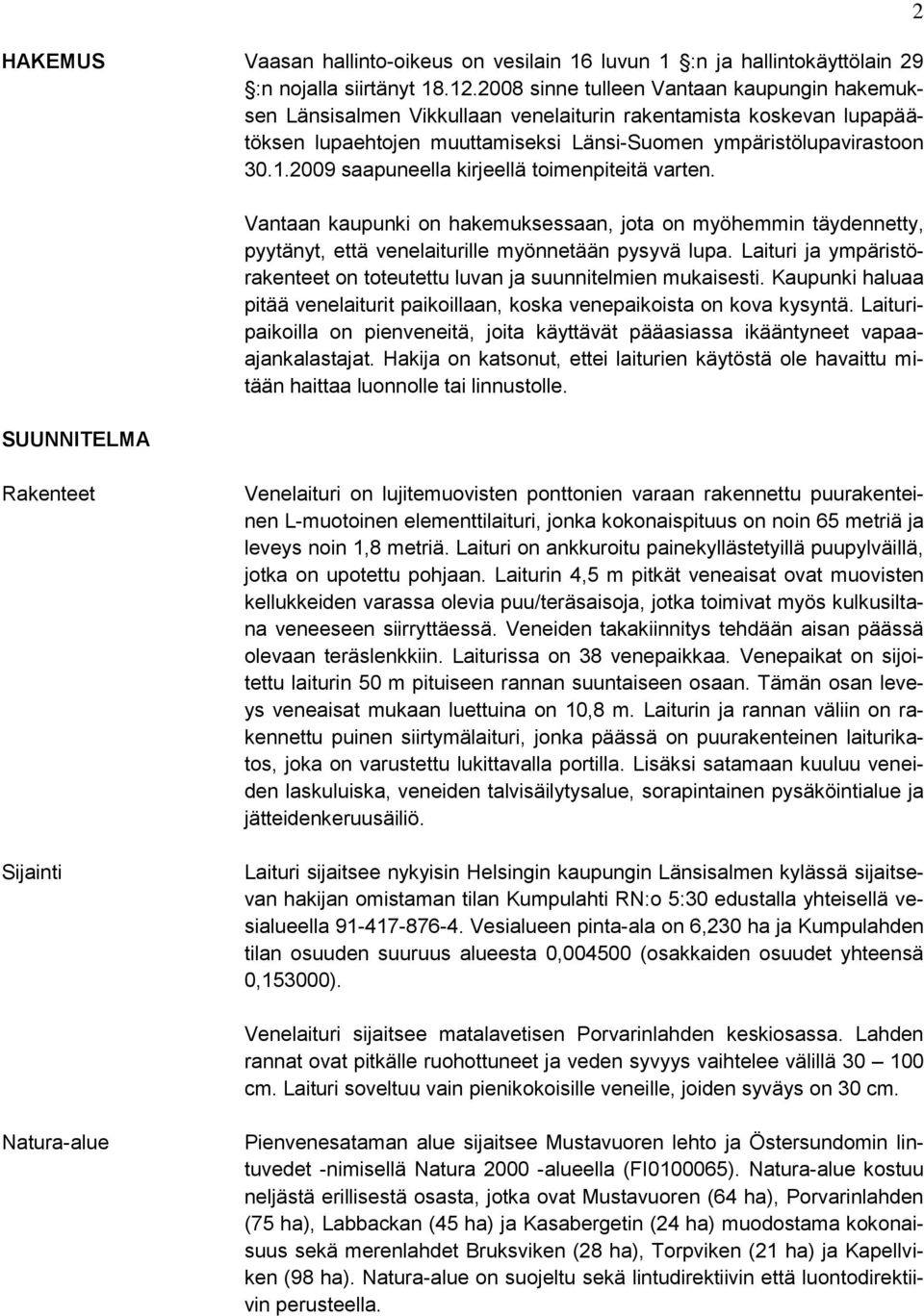 2009 saapuneella kirjeellä toimenpiteitä varten. SUUNNITELMA Vantaan kaupunki on hakemuksessaan, jota on myöhemmin täydennetty, pyytänyt, että venelaiturille myönnetään pysyvä lupa.