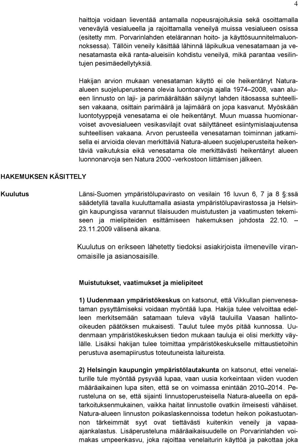 Tällöin veneily käsittää lähinnä läpikulkua venesatamaan ja venesatamasta eikä ranta-alueisiin kohdistu veneilyä, mikä parantaa vesilintujen pesimäedellytyksiä.