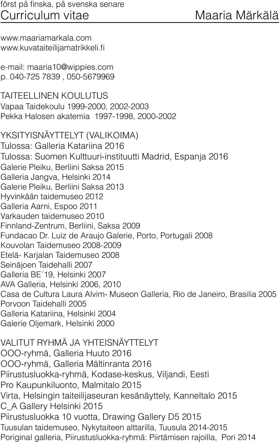 Tulossa: Suomen Kulttuuri-instituutti Madrid, Espanja 2016 Galerie Pleiku, Berliini Saksa 2015 Galleria Jangva, Helsinki 2014 Galerie Pleiku, Berliini Saksa 2013 Hyvinkään taidemuseo 2012 Galleria