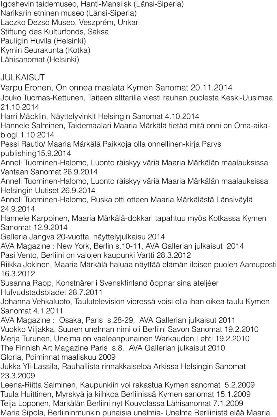 2014 Harri Mäcklin, Näyttelyvinkit Helsingin Sanomat 4.10.2014 Hannele Salminen, Taidemaalari Maaria Märkälä tietää mitä onni on Oma-aikablogi 1.10.2014 Pessi Rautio/ Maaria Märkälä Paikkoja olla onnellinen-kirja Parvs publishing15.