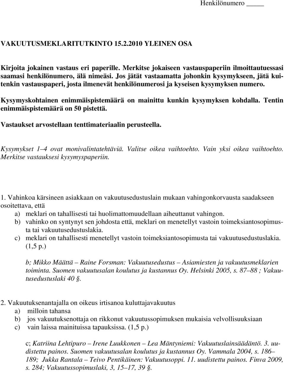 Kysymyskohtainen enimmäispistemäärä on mainittu kunkin kysymyksen kohdalla. Tentin enimmäispistemäärä on 50 pistettä. Vastaukset arvostellaan tenttimateriaalin perusteella.