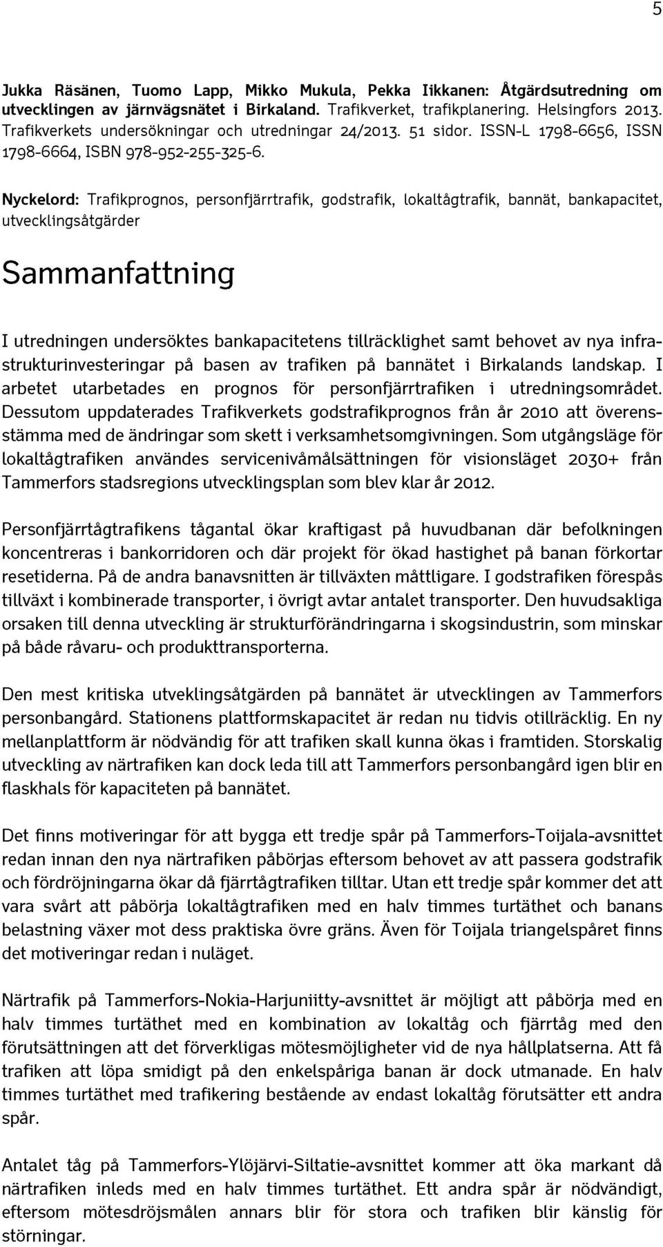 Nyckelord: Trafikprognos, personfjärrtrafik, godstrafik, lokaltägtrafik, bannät, bankapacitet, utvecklingsätgärder Sammanfattning I utredningen undersöktes bankapacitetens tillräcklighet samt behovet