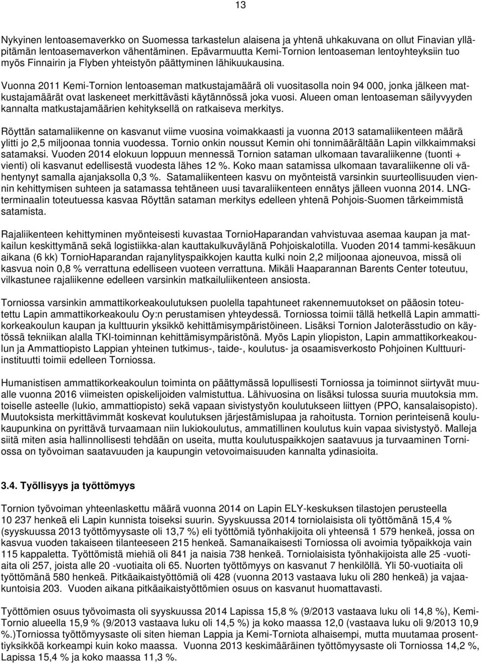 Vuonna 2011 Kemi-Tornion lentoaseman matkustajamäärä oli vuositasolla noin 94 000, jonka jälkeen matkustajamäärät ovat laskeneet merkittävästi käytännössä joka vuosi.