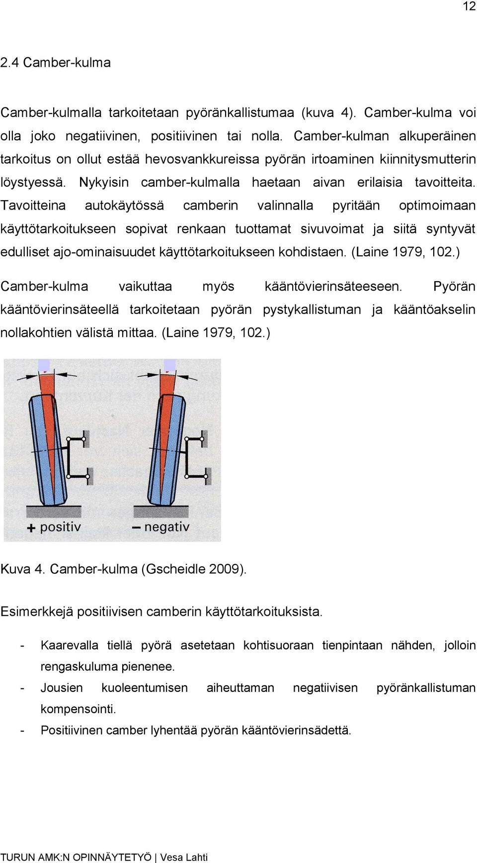 Tavoitteina autokäytössä camberin valinnalla pyritään optimoimaan käyttötarkoitukseen sopivat renkaan tuottamat sivuvoimat ja siitä syntyvät edulliset ajo-ominaisuudet käyttötarkoitukseen kohdistaen.