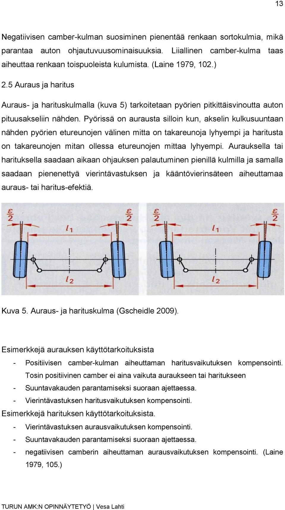 Pyörissä on aurausta silloin kun, akselin kulkusuuntaan nähden pyörien etureunojen välinen mitta on takareunoja lyhyempi ja haritusta on takareunojen mitan ollessa etureunojen mittaa lyhyempi.