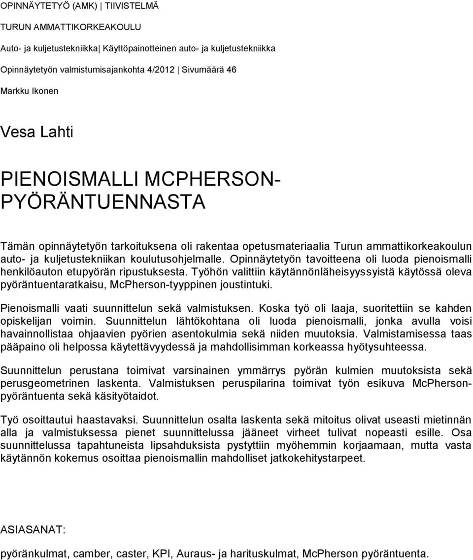 Opinnäytetyön tavoitteena oli luoda pienoismalli henkilöauton etupyörän ripustuksesta. Työhön valittiin käytännönläheisyyssyistä käytössä oleva pyöräntuentaratkaisu, McPherson-tyyppinen joustintuki.