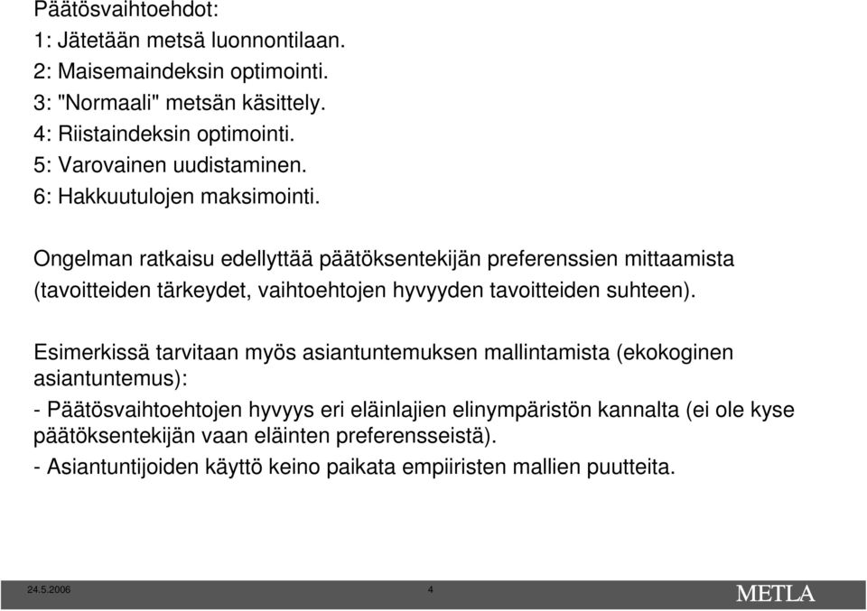 Ongelman ratkaisu edellyttää päätöksentekijän preferenssien mittaamista (tavoitteiden tärkeydet, vaihtoehtojen hyvyyden tavoitteiden suhteen).