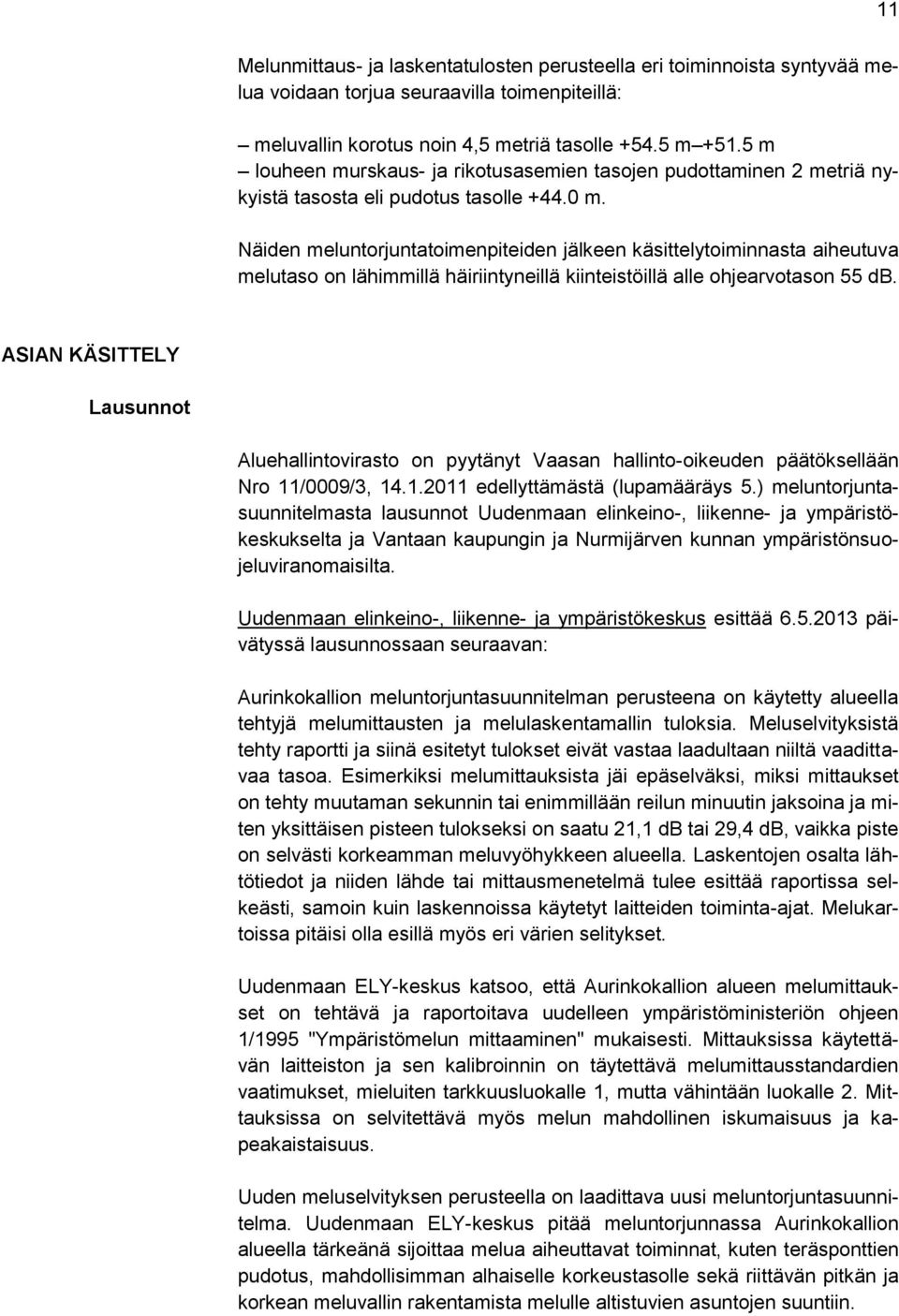 Näiden meluntorjuntatoimenpiteiden jälkeen käsittelytoiminnasta aiheutuva melutaso on lähimmillä häiriintyneillä kiinteistöillä alle ohjearvotason 55 db.