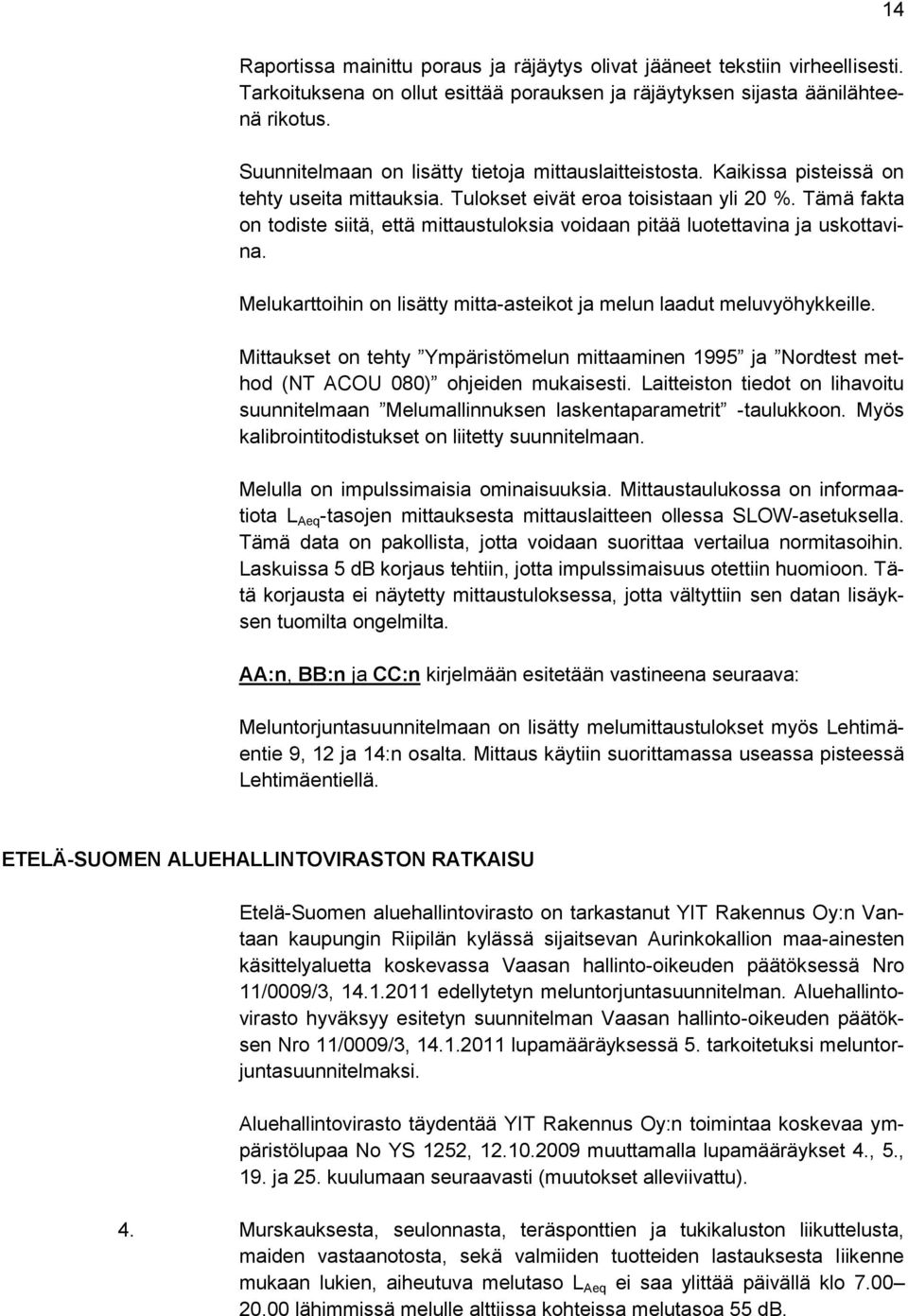 Tämä fakta on todiste siitä, että mittaustuloksia voidaan pitää luotettavina ja uskottavina. Melukarttoihin on lisätty mitta-asteikot ja melun laadut meluvyöhykkeille.